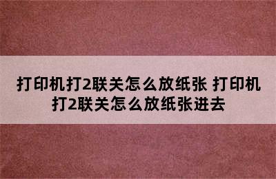 打印机打2联关怎么放纸张 打印机打2联关怎么放纸张进去